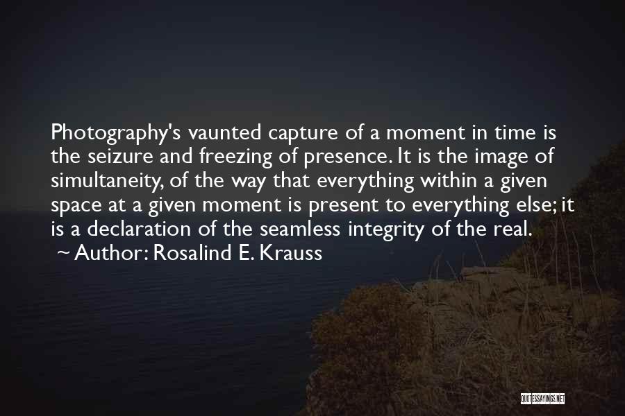 Rosalind E. Krauss Quotes: Photography's Vaunted Capture Of A Moment In Time Is The Seizure And Freezing Of Presence. It Is The Image Of