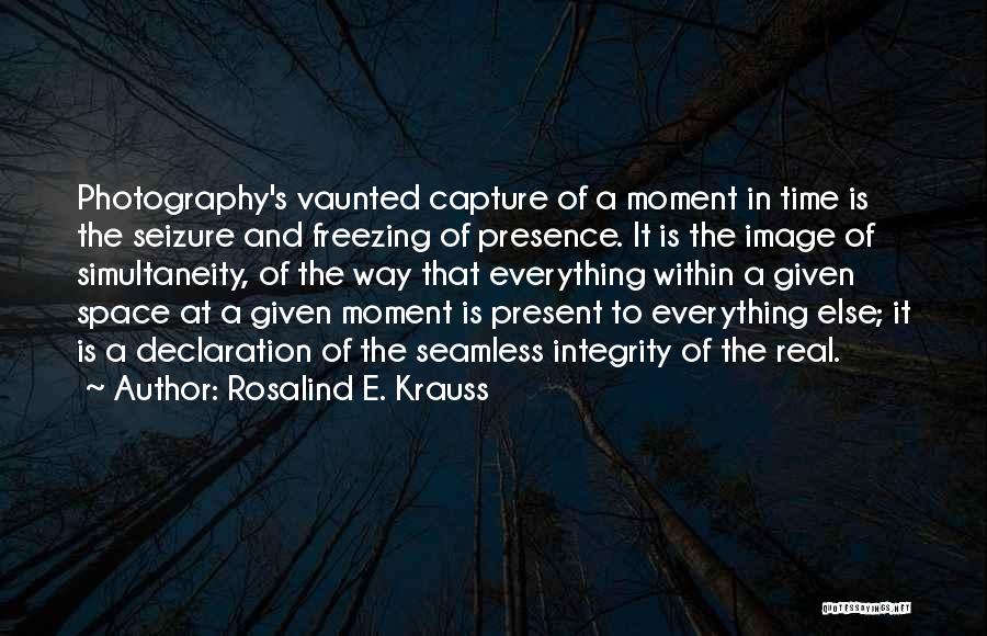 Rosalind E. Krauss Quotes: Photography's Vaunted Capture Of A Moment In Time Is The Seizure And Freezing Of Presence. It Is The Image Of