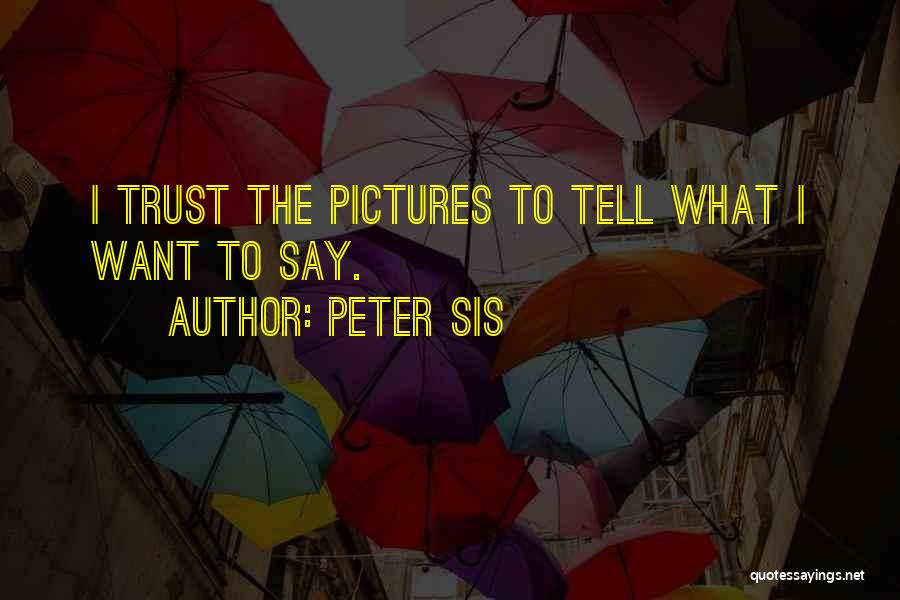 Peter Sis Quotes: I Trust The Pictures To Tell What I Want To Say.