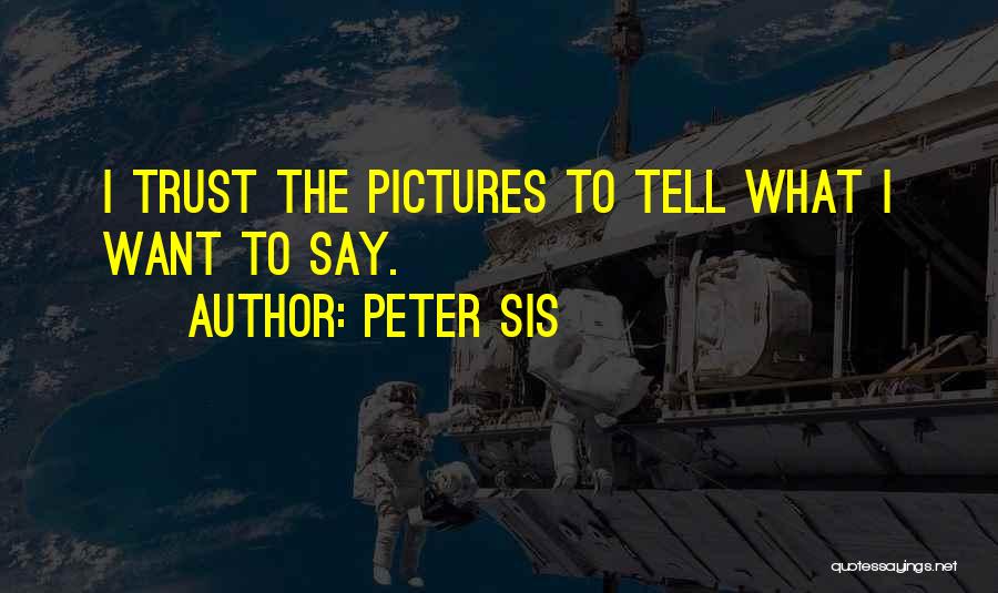 Peter Sis Quotes: I Trust The Pictures To Tell What I Want To Say.