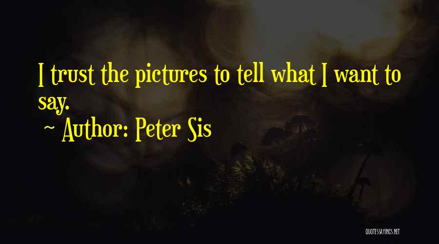 Peter Sis Quotes: I Trust The Pictures To Tell What I Want To Say.