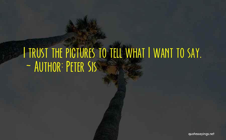 Peter Sis Quotes: I Trust The Pictures To Tell What I Want To Say.