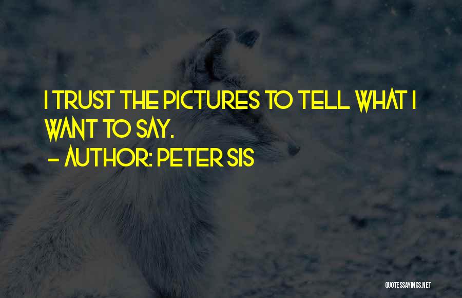 Peter Sis Quotes: I Trust The Pictures To Tell What I Want To Say.