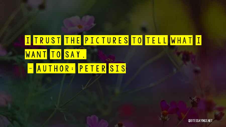 Peter Sis Quotes: I Trust The Pictures To Tell What I Want To Say.
