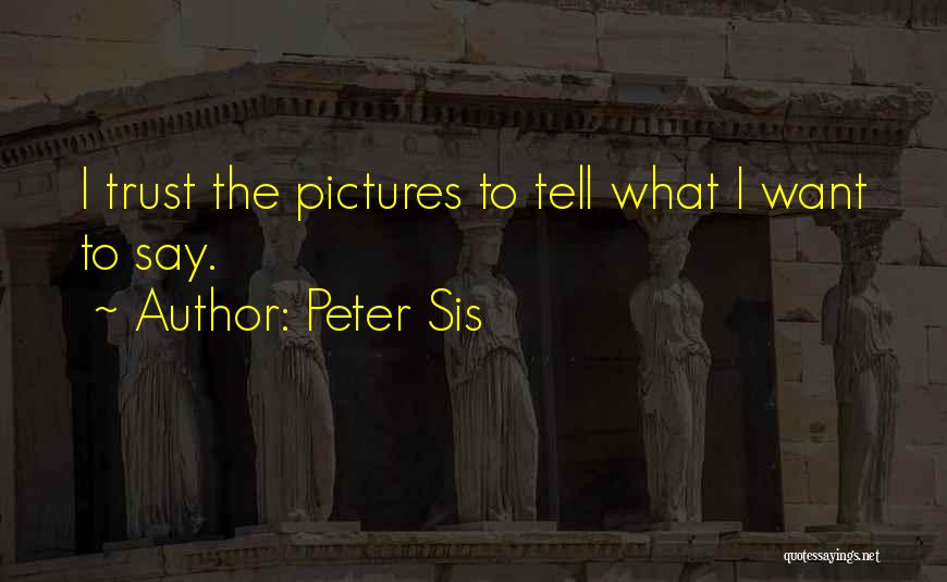 Peter Sis Quotes: I Trust The Pictures To Tell What I Want To Say.