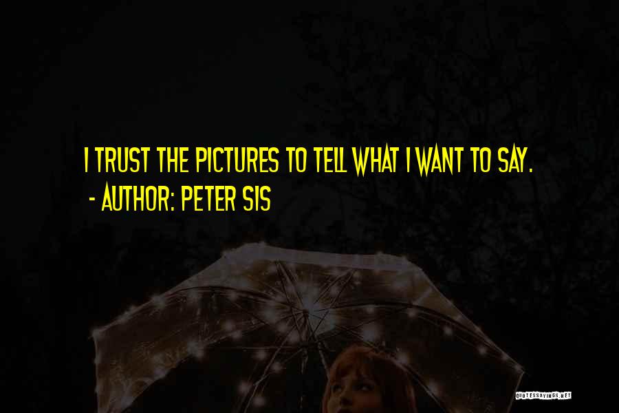 Peter Sis Quotes: I Trust The Pictures To Tell What I Want To Say.