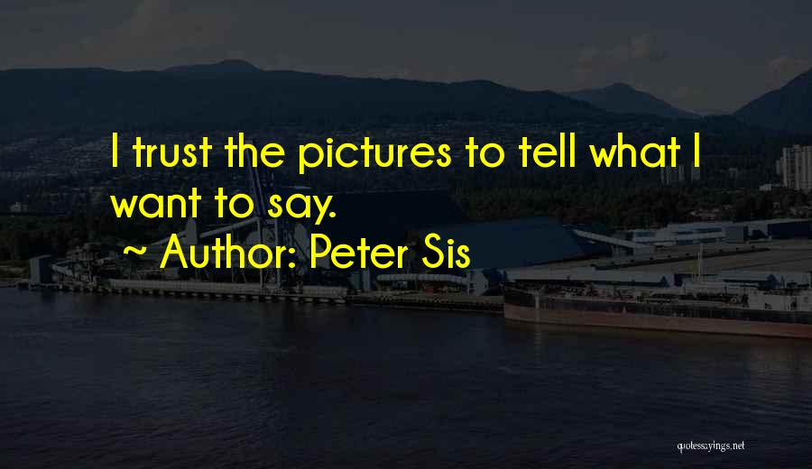 Peter Sis Quotes: I Trust The Pictures To Tell What I Want To Say.