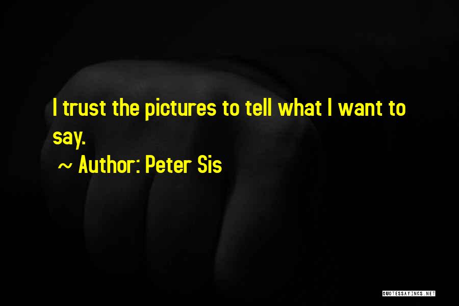 Peter Sis Quotes: I Trust The Pictures To Tell What I Want To Say.