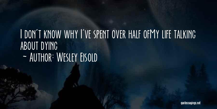 Wesley Eisold Quotes: I Don't Know Why I've Spent Over Half Ofmy Life Talking About Dying