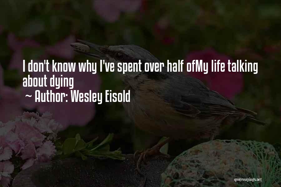 Wesley Eisold Quotes: I Don't Know Why I've Spent Over Half Ofmy Life Talking About Dying