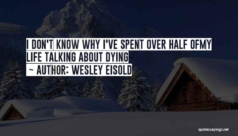 Wesley Eisold Quotes: I Don't Know Why I've Spent Over Half Ofmy Life Talking About Dying