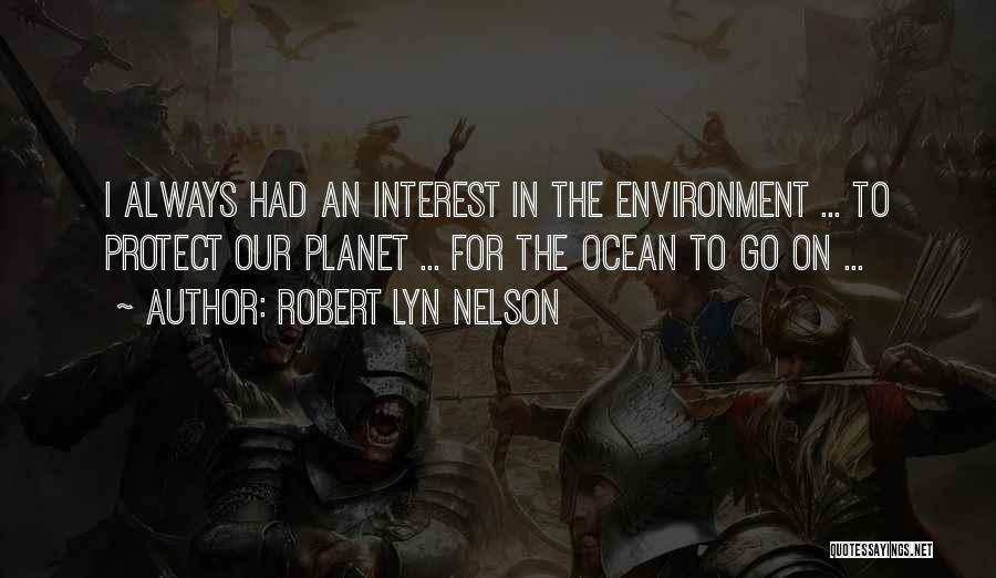 Robert Lyn Nelson Quotes: I Always Had An Interest In The Environment ... To Protect Our Planet ... For The Ocean To Go On