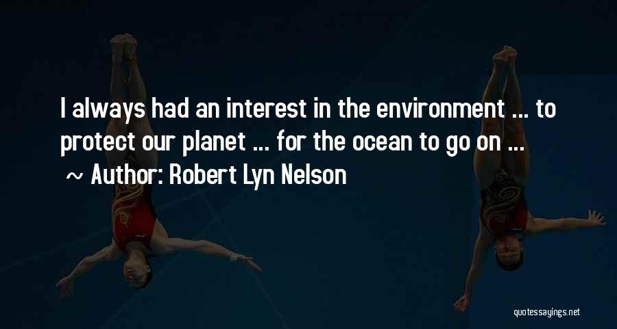 Robert Lyn Nelson Quotes: I Always Had An Interest In The Environment ... To Protect Our Planet ... For The Ocean To Go On