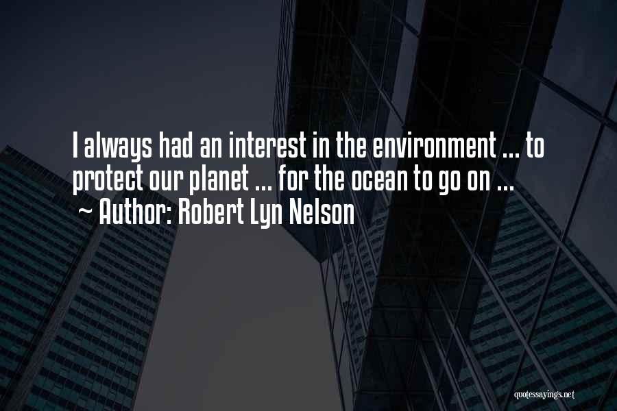 Robert Lyn Nelson Quotes: I Always Had An Interest In The Environment ... To Protect Our Planet ... For The Ocean To Go On