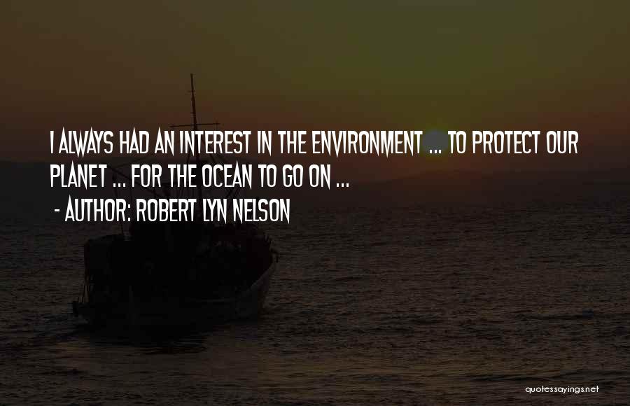 Robert Lyn Nelson Quotes: I Always Had An Interest In The Environment ... To Protect Our Planet ... For The Ocean To Go On