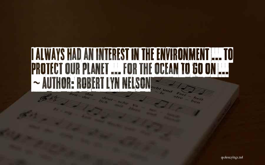 Robert Lyn Nelson Quotes: I Always Had An Interest In The Environment ... To Protect Our Planet ... For The Ocean To Go On