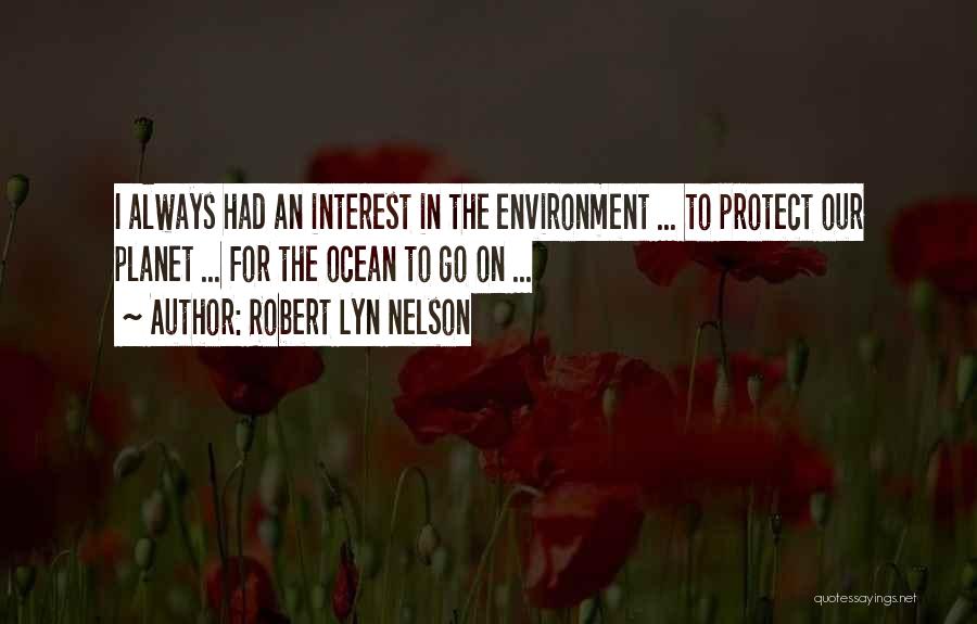 Robert Lyn Nelson Quotes: I Always Had An Interest In The Environment ... To Protect Our Planet ... For The Ocean To Go On