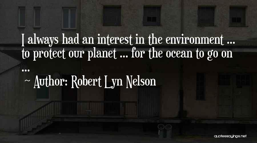 Robert Lyn Nelson Quotes: I Always Had An Interest In The Environment ... To Protect Our Planet ... For The Ocean To Go On