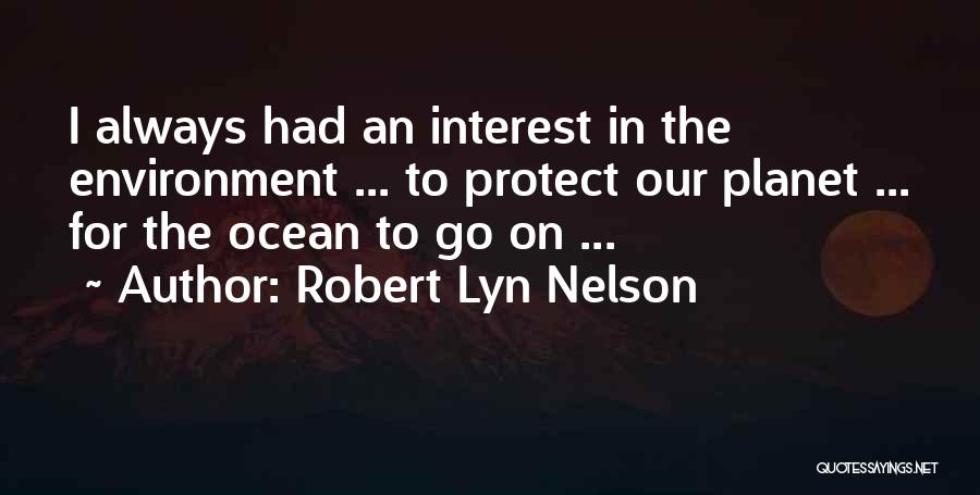 Robert Lyn Nelson Quotes: I Always Had An Interest In The Environment ... To Protect Our Planet ... For The Ocean To Go On