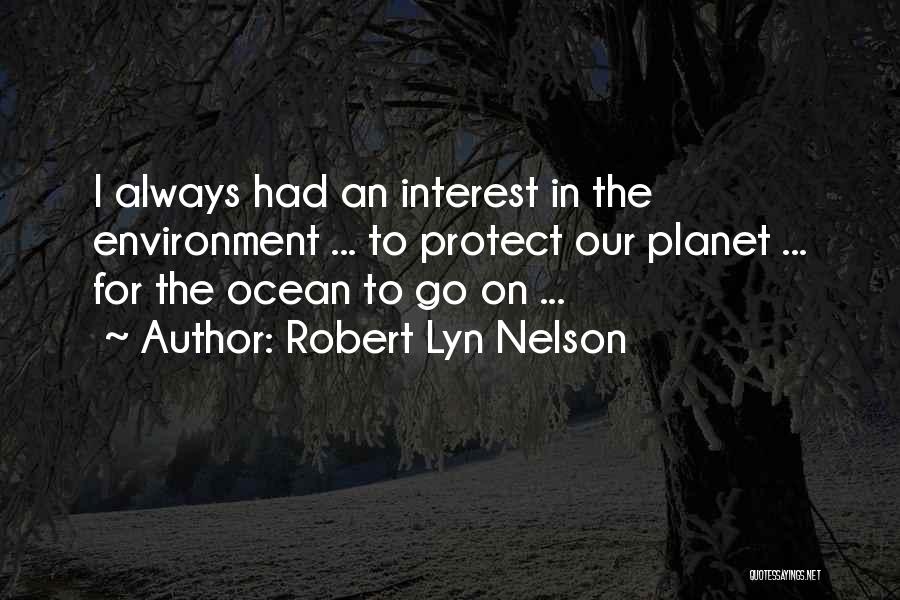 Robert Lyn Nelson Quotes: I Always Had An Interest In The Environment ... To Protect Our Planet ... For The Ocean To Go On