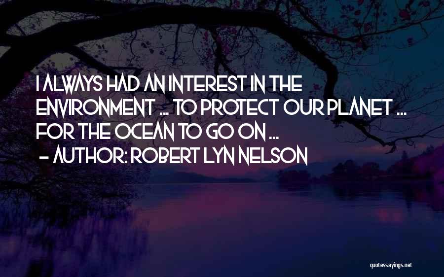 Robert Lyn Nelson Quotes: I Always Had An Interest In The Environment ... To Protect Our Planet ... For The Ocean To Go On