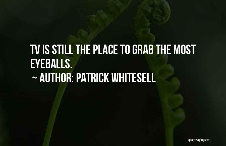 Patrick Whitesell Quotes: Tv Is Still The Place To Grab The Most Eyeballs.