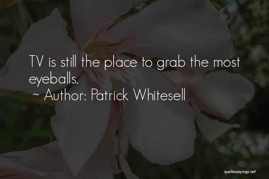 Patrick Whitesell Quotes: Tv Is Still The Place To Grab The Most Eyeballs.