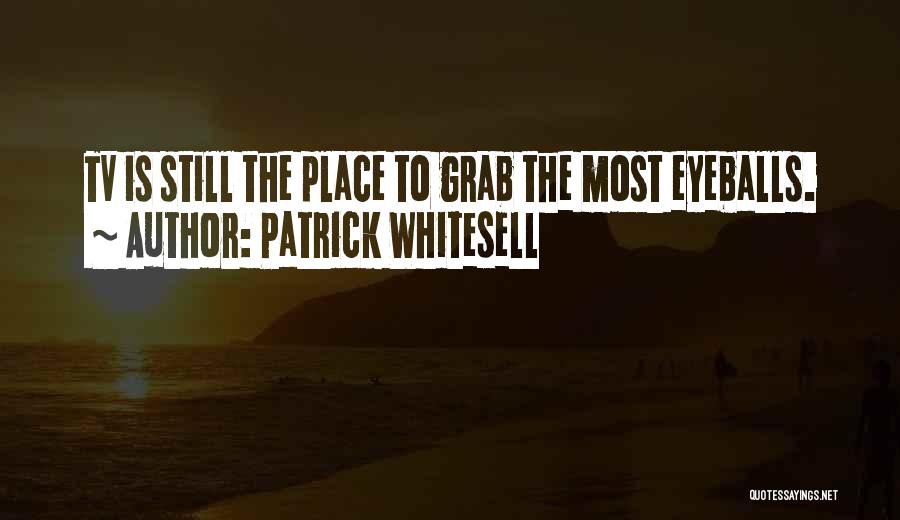 Patrick Whitesell Quotes: Tv Is Still The Place To Grab The Most Eyeballs.