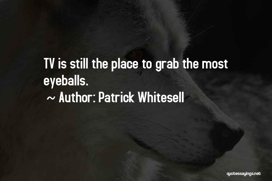 Patrick Whitesell Quotes: Tv Is Still The Place To Grab The Most Eyeballs.