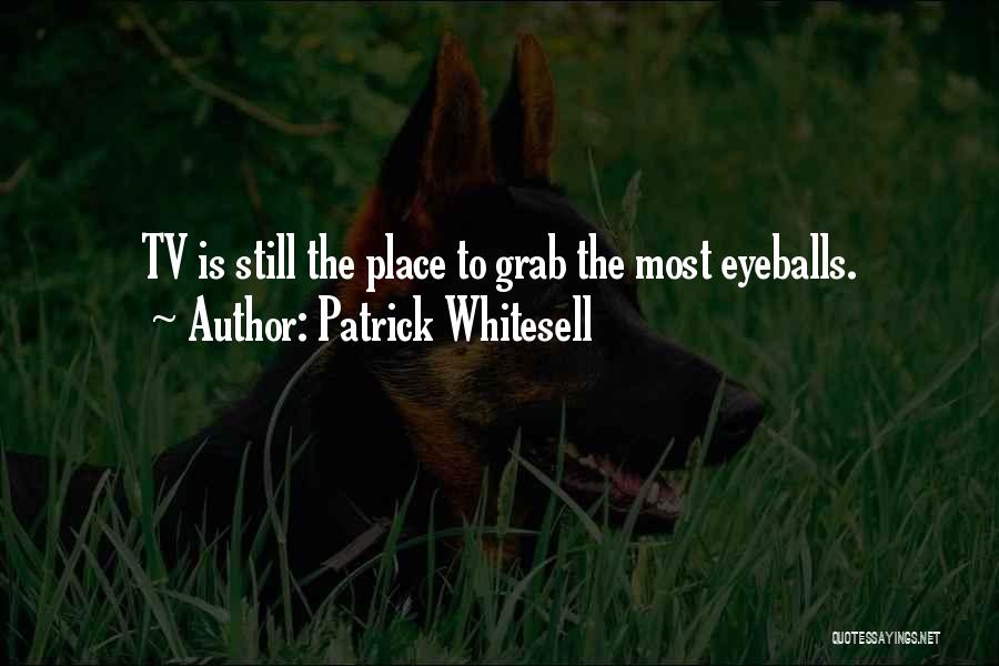 Patrick Whitesell Quotes: Tv Is Still The Place To Grab The Most Eyeballs.