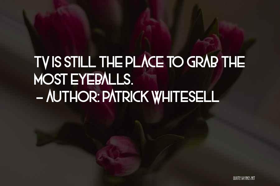 Patrick Whitesell Quotes: Tv Is Still The Place To Grab The Most Eyeballs.