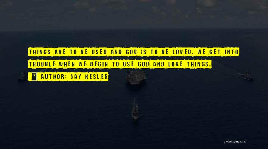 Jay Kesler Quotes: Things Are To Be Used And God Is To Be Loved. We Get Into Trouble When We Begin To Use