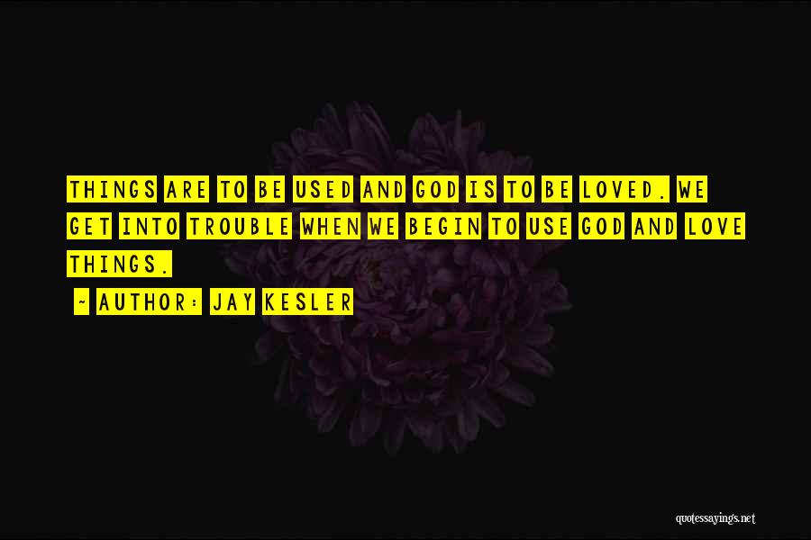 Jay Kesler Quotes: Things Are To Be Used And God Is To Be Loved. We Get Into Trouble When We Begin To Use