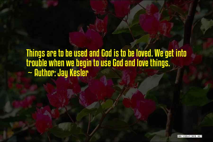 Jay Kesler Quotes: Things Are To Be Used And God Is To Be Loved. We Get Into Trouble When We Begin To Use