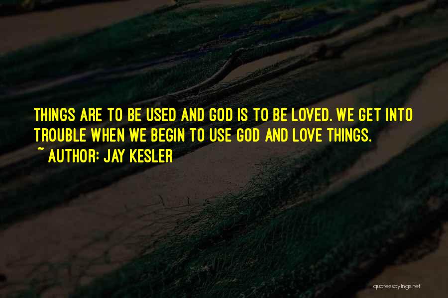 Jay Kesler Quotes: Things Are To Be Used And God Is To Be Loved. We Get Into Trouble When We Begin To Use