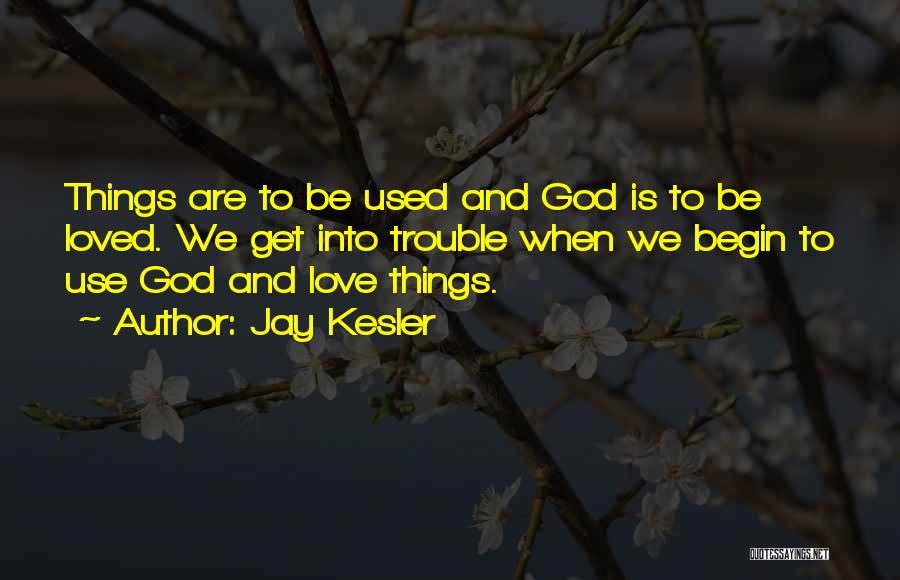 Jay Kesler Quotes: Things Are To Be Used And God Is To Be Loved. We Get Into Trouble When We Begin To Use