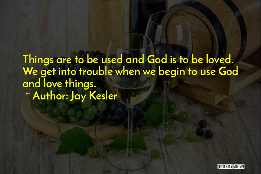 Jay Kesler Quotes: Things Are To Be Used And God Is To Be Loved. We Get Into Trouble When We Begin To Use