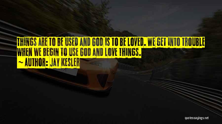 Jay Kesler Quotes: Things Are To Be Used And God Is To Be Loved. We Get Into Trouble When We Begin To Use