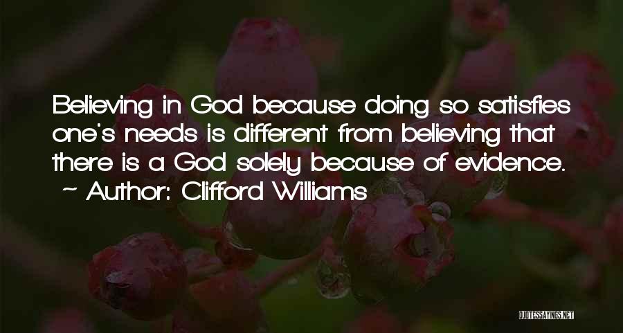 Clifford Williams Quotes: Believing In God Because Doing So Satisfies One's Needs Is Different From Believing That There Is A God Solely Because