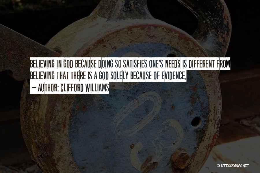 Clifford Williams Quotes: Believing In God Because Doing So Satisfies One's Needs Is Different From Believing That There Is A God Solely Because