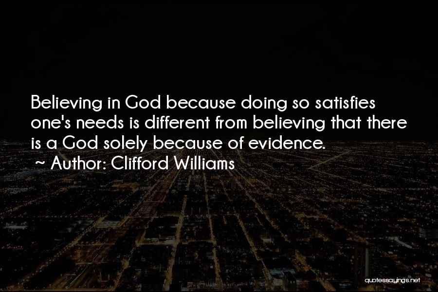 Clifford Williams Quotes: Believing In God Because Doing So Satisfies One's Needs Is Different From Believing That There Is A God Solely Because