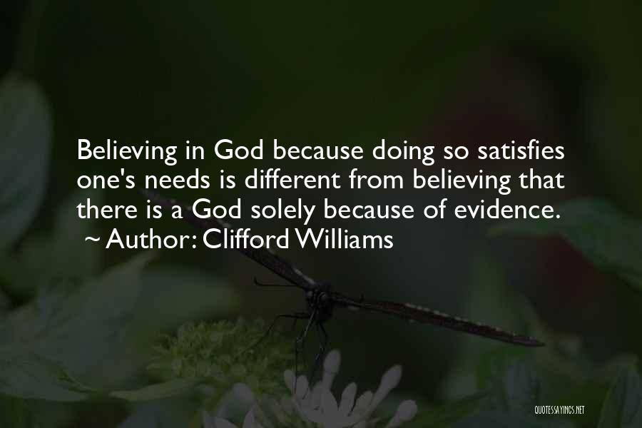 Clifford Williams Quotes: Believing In God Because Doing So Satisfies One's Needs Is Different From Believing That There Is A God Solely Because