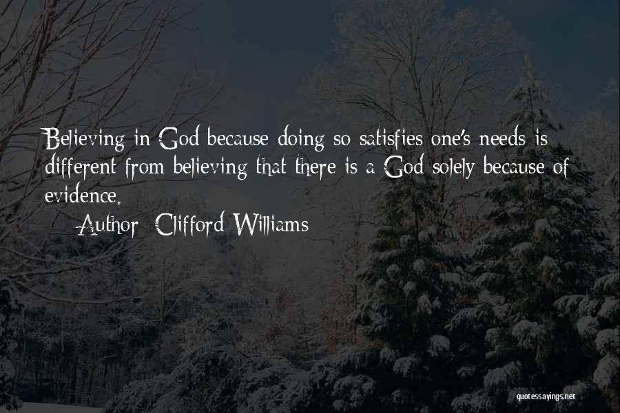Clifford Williams Quotes: Believing In God Because Doing So Satisfies One's Needs Is Different From Believing That There Is A God Solely Because