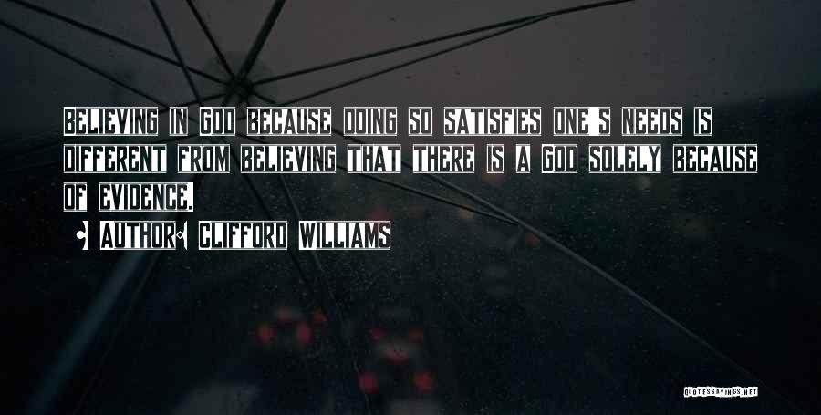 Clifford Williams Quotes: Believing In God Because Doing So Satisfies One's Needs Is Different From Believing That There Is A God Solely Because