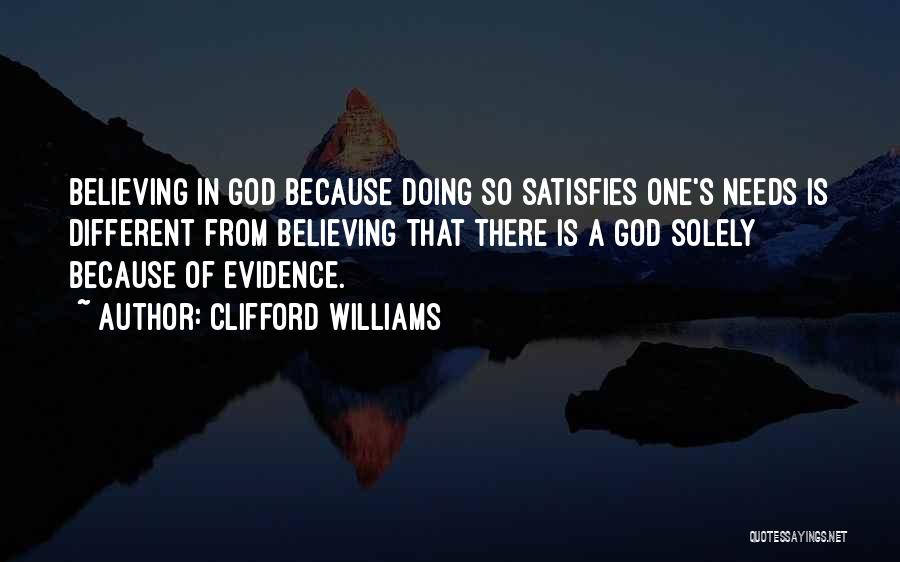 Clifford Williams Quotes: Believing In God Because Doing So Satisfies One's Needs Is Different From Believing That There Is A God Solely Because