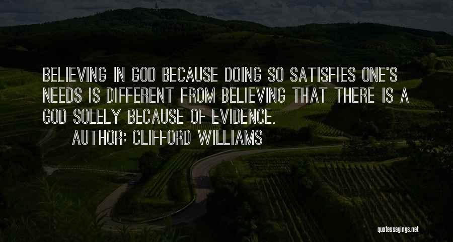 Clifford Williams Quotes: Believing In God Because Doing So Satisfies One's Needs Is Different From Believing That There Is A God Solely Because