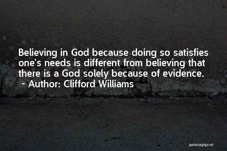 Clifford Williams Quotes: Believing In God Because Doing So Satisfies One's Needs Is Different From Believing That There Is A God Solely Because