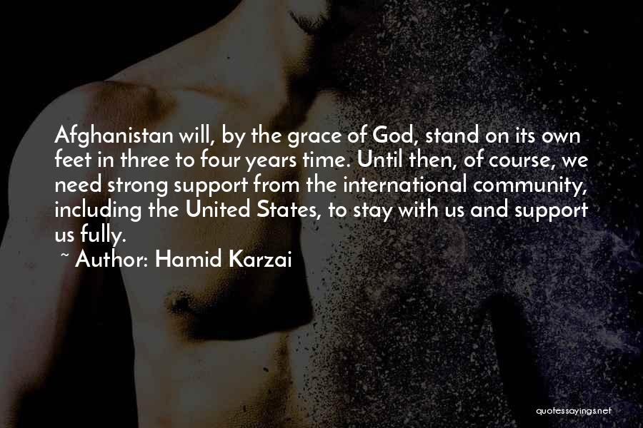 Hamid Karzai Quotes: Afghanistan Will, By The Grace Of God, Stand On Its Own Feet In Three To Four Years Time. Until Then,