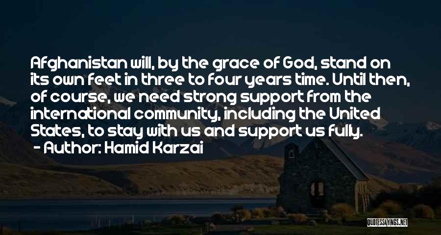 Hamid Karzai Quotes: Afghanistan Will, By The Grace Of God, Stand On Its Own Feet In Three To Four Years Time. Until Then,