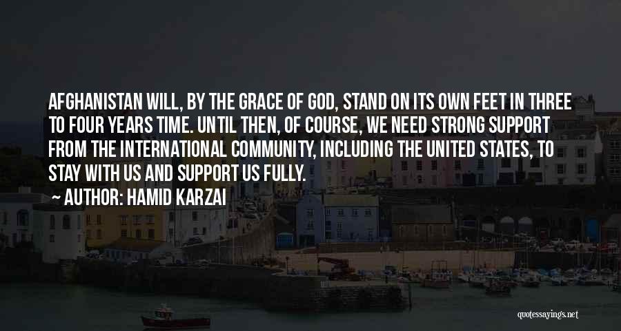 Hamid Karzai Quotes: Afghanistan Will, By The Grace Of God, Stand On Its Own Feet In Three To Four Years Time. Until Then,